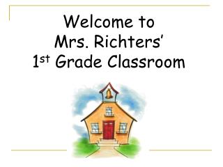 Welcome to Mrs. Richters’ 1 st Grade Classroom