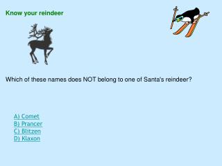 Know your reindeer Which of these names does NOT belong to one of Santa's reindeer?