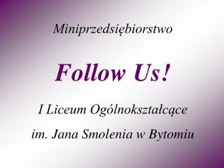 Miniprzedsiębiorstwo Follow Us! I Liceum Ogólnokształcące im. Jana Smolenia w Bytomiu