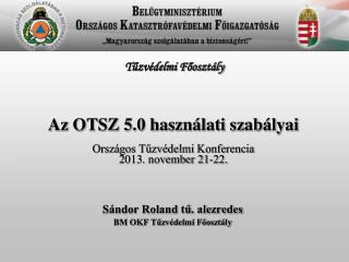 Az OTSZ 5.0 használati szabályai Országos Tűzvédelmi Konferencia 2013. november 21-22.