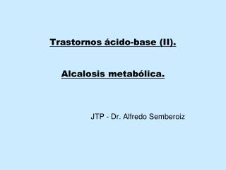 Trastornos ácido-base (II). Alcalosis metabólica. JTP - Dr. Alfredo Semberoiz