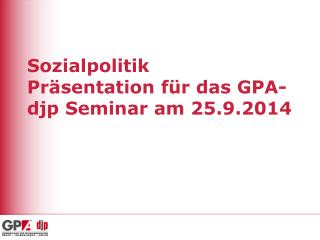 Sozialpolitik Präsentation für das GPA- djp Seminar am 25.9.2014