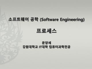 소프트웨어 공학 (Software Engineering ) 프로세스 문양세 강원대학교 IT 대학 컴퓨터과학전공