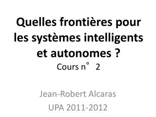 Quelles frontières pour les systèmes intelligents et autonomes ? Cours n°2