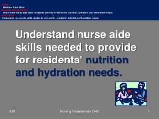 Understand nurse aide skills needed to provide for residents ’ nutrition and hydration needs.