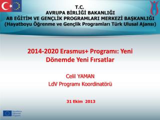 2014-2020 Erasmus + Programı: Yeni Dönemde Yeni Fırsatlar Celil YAMAN LdV Programı Koordinatörü