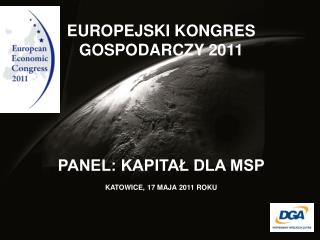 EUROPEJSKI KONGRES GOSPODARCZY 2011 PANEL: KAPITAŁ DLA MSP KATOWICE, 17 MAJA 2011 ROKU