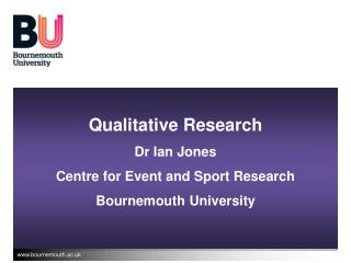 Qualitative Research Dr Ian Jones Centre for Event and Sport Research Bournemouth University