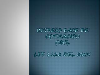 Ingreso base de cotización (ibc). Ley 1122 del 2007