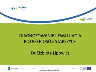 DIAGNOZOWANIE I EWALUACJA POTRZEB OSÓB STARSZYCH Dr Elżbieta Lipowicz