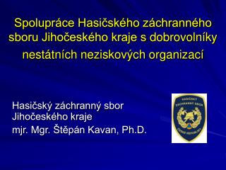 Hasičský záchranný sbor Jihočeského kraje mjr. Mgr. Štěpán Kavan, Ph.D.