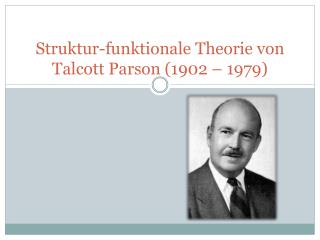 Struktur-funktionale Theorie von Talcott P arson (1902 – 1979)