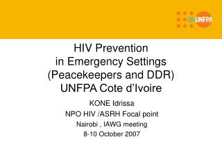 HIV Prevention in Emergency Settings (Peacekeepers and DDR) UNFPA Cote d’Ivoire