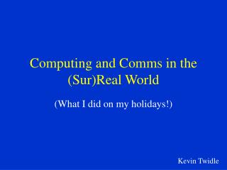Computing and Comms in the (Sur)Real World