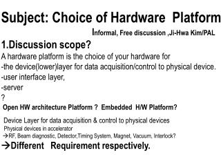 Subject: Choice of Hardware Platform I nformal, Free discussion , Ji -Hwa Kim/PAL