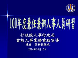 行政院人事行政局 當前人事業務重點宣導 講座 吳科長顯政 2014年10月16日