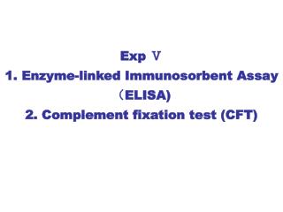 Exp Ⅴ 1. Enzyme-linked Immunosorbent Assay （ ELISA) 2. Complement fixation test (CFT)