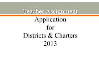 Teacher Assignment Application for Districts &amp; Charters 2013