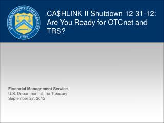 CA$HLINK II Shutdown 12-31-12: Are You Ready for OTCnet and TRS?
