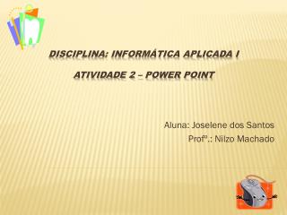 Disciplina: Informática Aplicada I Atividade 2 – Power Point