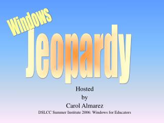 Hosted by Carol Almarez DSLCC Summer Institute 2006: Windows for Educators