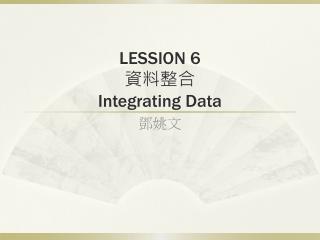 LESSION 6 資料整合 Integrating Data