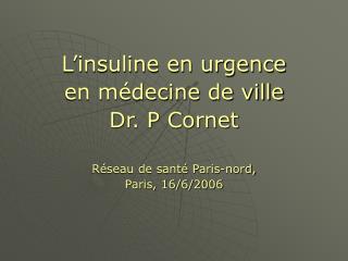 L’insuline en urgence en médecine de ville Dr. P Cornet Réseau de santé Paris-nord,