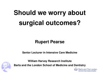 Should we worry about surgical outcomes? Rupert Pearse Senior Lecturer in Intensive Care Medicine