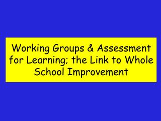 Working Groups &amp; Assessment for Learning; the Link to Whole School Improvement