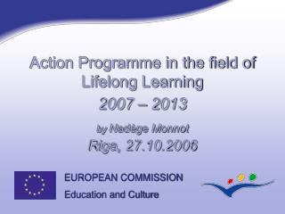 Action Programme in the field of Lifelong Learning 2007 – 2013 by Nadège Monnot Riga, 27.10.2006