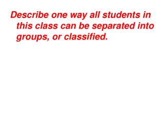 Describe one way all students in this class can be separated into groups, or classified.