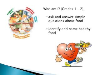 Who am I? (Grades 1 – 2) ask and answer simple questions about food identify and name healthy food