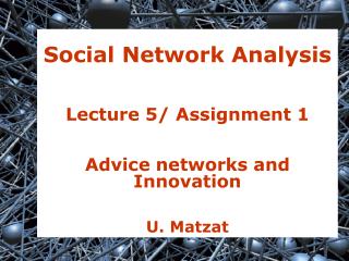 Social Network Analysis Lecture 5/ Assignment 1 Advice networks and Innovation U. Matzat