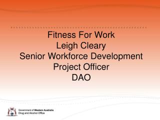 Fitness For Work Leigh Cleary Senior Workforce Development Project Officer DAO