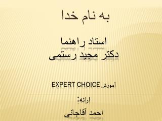 استاد راهنما دکتر مجید رستمی آموزش EXPERT CHOICE ارائه : احمد آقاجانی