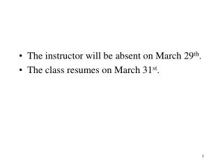 The instructor will be absent on March 29 th . The class resumes on March 31 st .