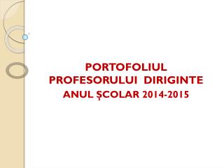 PORTOFOLIUL PROFESORULUI DIRIGINTE ANUL Ş COLAR 2014-2015