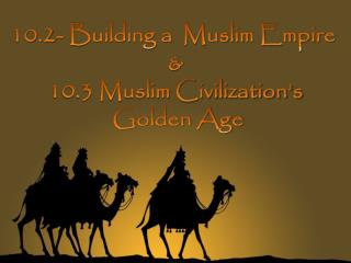 10.2- Building a Muslim Empire &amp; 10.3 Muslim Civilization’s Golden Age