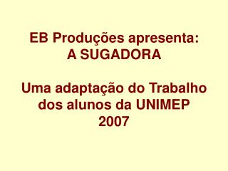 EB Produções apresenta: A SUGADORA Uma adaptação do Trabalho dos alunos da UNIMEP 2007