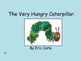 The Very Hungry Caterpillar .