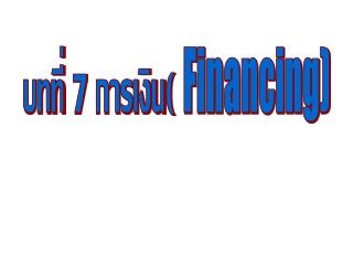 บทที่ 7 การเงิน( Financing)
