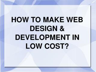 HOW TO MAKE WEB DESIGN & DEVELOPMENT IN LOW COST?