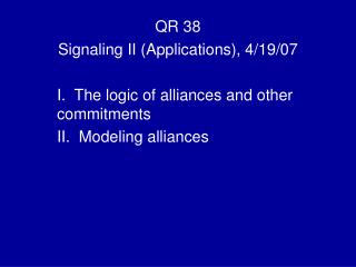 QR 38 Signaling II (Applications), 4/19/07 I. The logic of alliances and other commitments