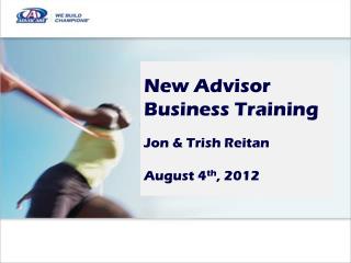 New Advisor Business Training Jon &amp; Trish Reitan August 4 th , 2012