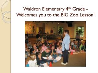 Waldron Elementary 4 th Grade - Welcomes you to the BIG Zoo Lesson!