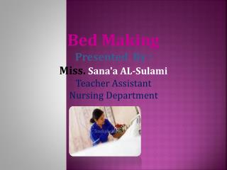 Bed Making Presented By : Miss. Sana'a AL-Sulami Teacher Assistant Nursing Department
