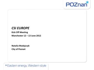 CSI EUROPE Kick Off Meeting Manchester 12 – 13 June 2012 Natalia Madajczyk City of Poznań
