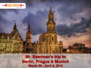 Mr. Beerman’s trip to Berlin, Prague &amp; Munich March 30 – April 8, 2012