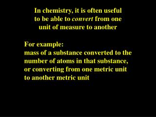 In chemistry, it is often useful to be able to convert from one unit of measure to another