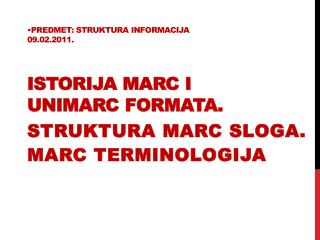 Predmet : Struktura informacija 09.02.2011 . Istorija MARC i UNIMARC formata .